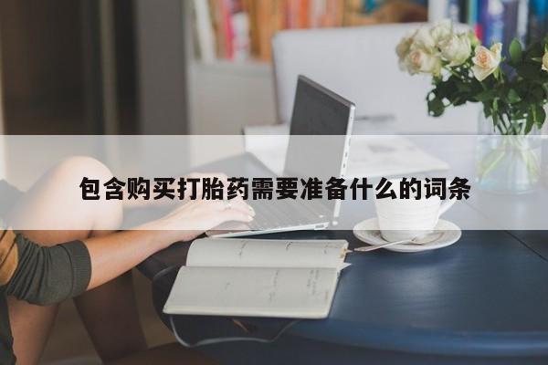 米非司酮片打胎药网店包含购买打胎药需要准备什么的词条