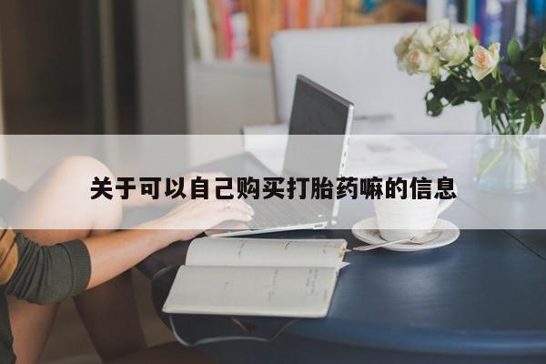 米非司酮片打胎药网店关于可以自己购买打胎药嘛的信息