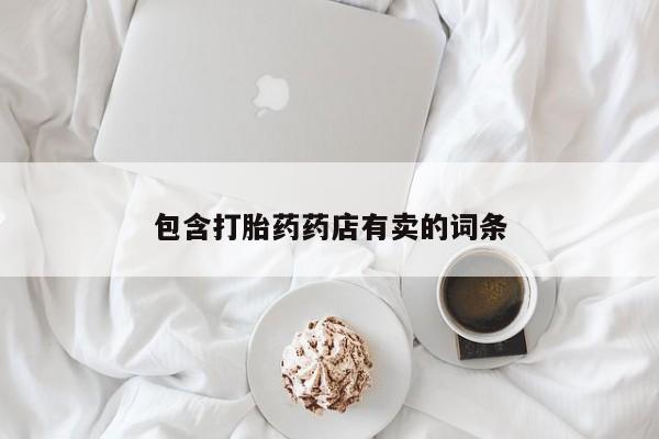 米非司酮片打胎药网店包含打胎药药店有卖的词条