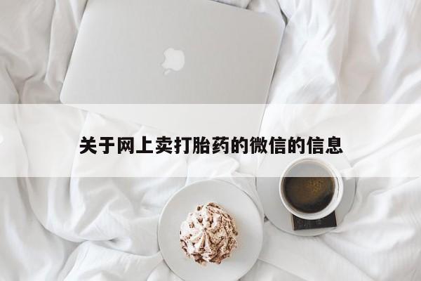 米非司酮片打胎药网店关于网上卖打胎药的微信的信息
