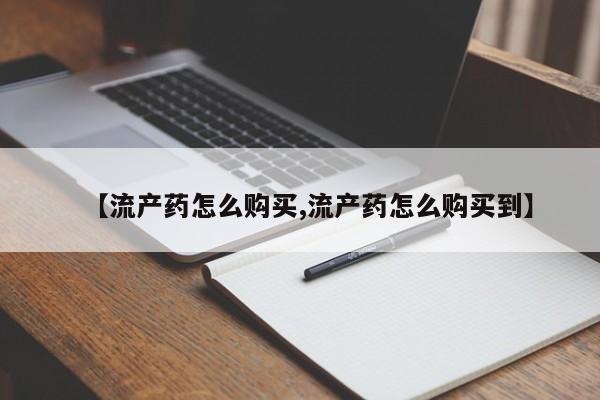 米非司酮片打胎药网店【流产药怎么购买,流产药怎么购买到】
