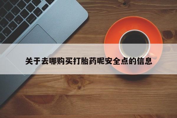米非司酮片打胎药网店关于去哪购买打胎药呢安全点的信息