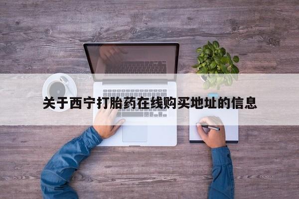 米非司酮片打胎药网店关于西宁打胎药在线购买地址的信息