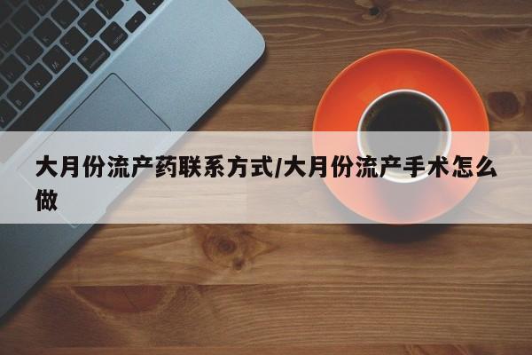 米非司酮片打胎药网店大月份流产药联系方式/大月份流产手术怎么做