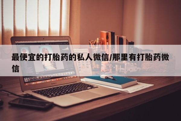 米非司酮片打胎药网店最便宜的打胎药的私人微信/那里有打胎药微信