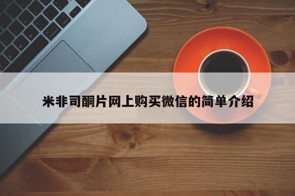 米非司酮片打胎药网店米非司酮片网上购买微信的简单介绍