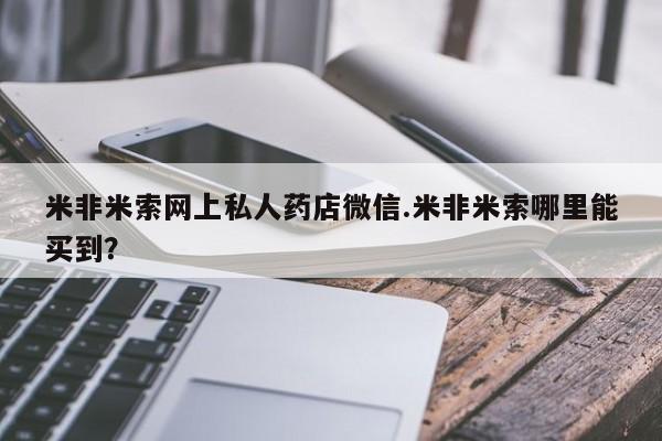 米非司酮片打胎药网店米非米索网上私人药店微信.米非米索哪里能买到？