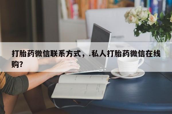 米非司酮片打胎药网店打胎药微信联系方式，.私人打胎药微信在线购？