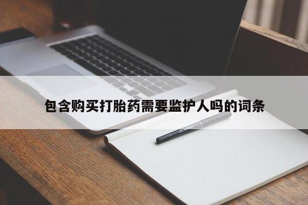 米非司酮片打胎药网店包含购买打胎药需要监护人吗的词条