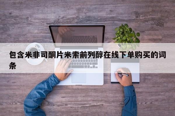 米非司酮片打胎药网店包含米非司酮片米索前列醇在线下单购买的词条