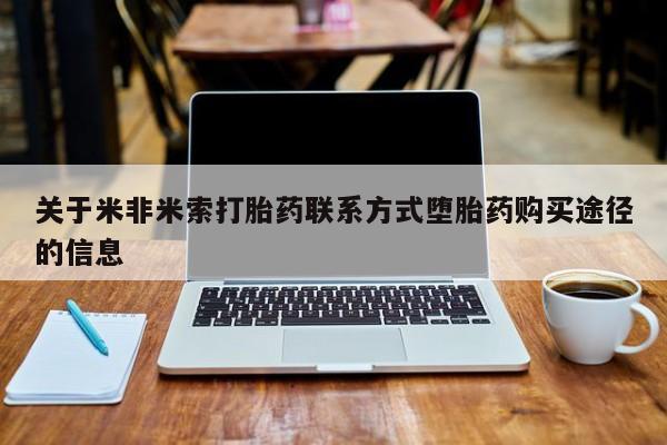 米非司酮片打胎药网店关于米非米索打胎药联系方式堕胎药购买途径的信息