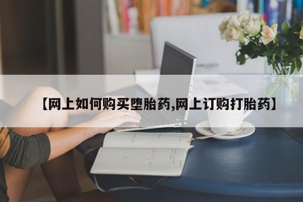 米非司酮片打胎药网店【网上如何购买堕胎药,网上订购打胎药】